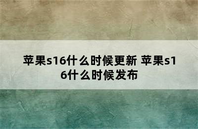 苹果s16什么时候更新 苹果s16什么时候发布